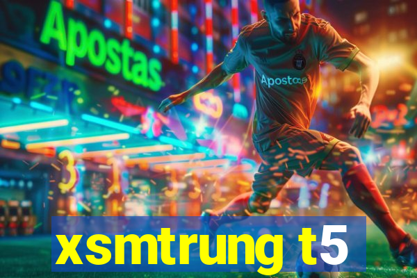 xsmtrung t5