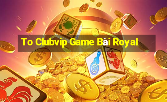 To Clubvip Game Bài Royal