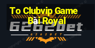 To Clubvip Game Bài Royal