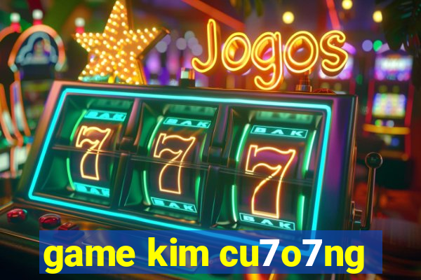 game kim cu7o7ng