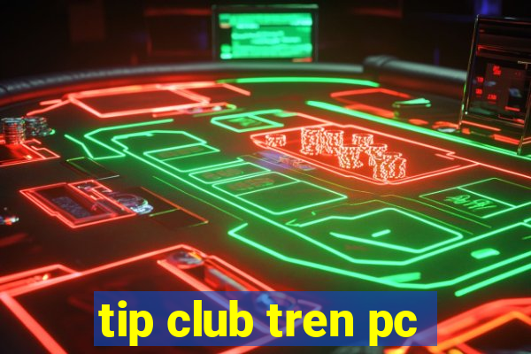 tip club tren pc