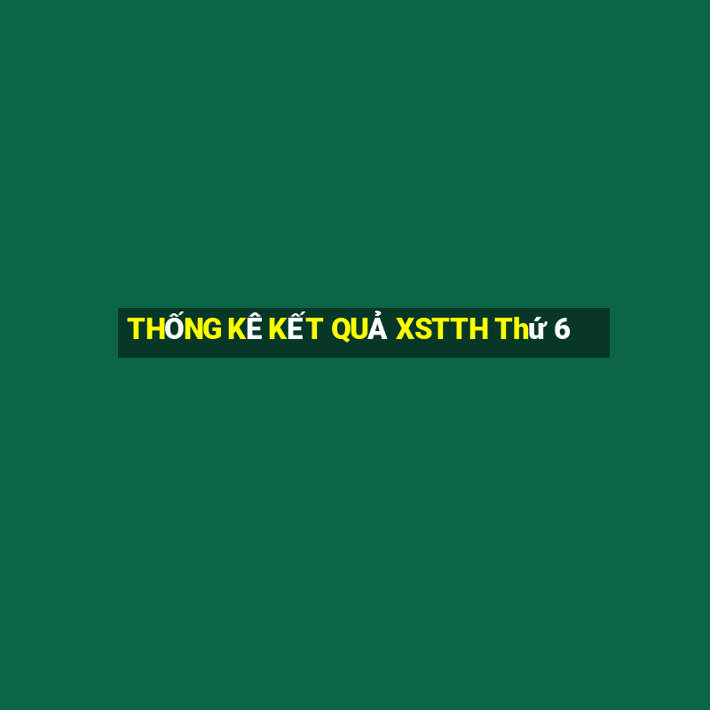 THỐNG KÊ KẾT QUẢ XSTTH Thứ 6