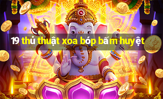 19 thủ thuật xoa bóp bấm huyệt