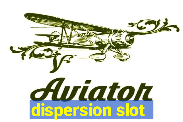 dispersion slot