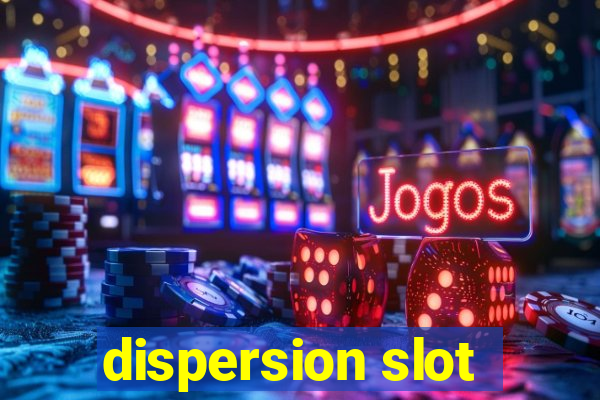 dispersion slot