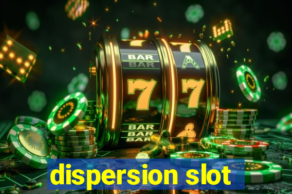 dispersion slot