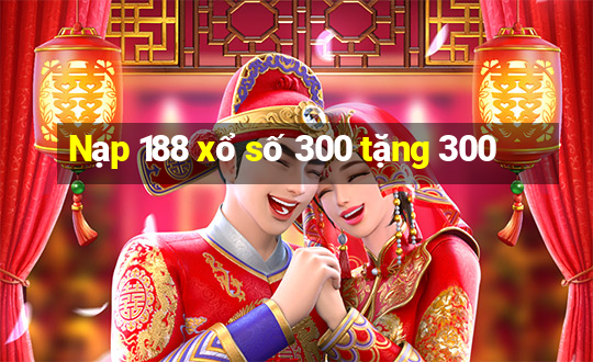 Nạp 188 xổ số 300 tặng 300