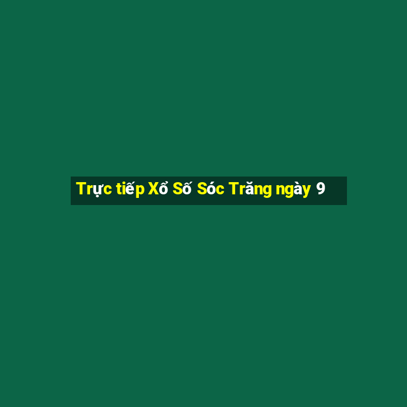 Trực tiếp Xổ Số Sóc Trăng ngày 9