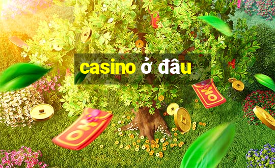 casino ở đâu