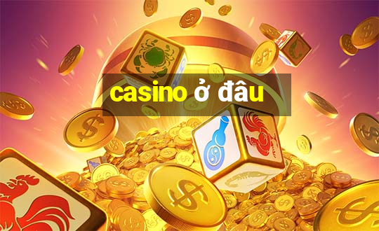 casino ở đâu