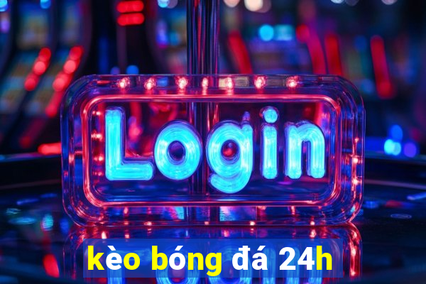 kèo bóng đá 24h