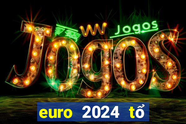 euro 2024 tổ chức tháng mấy