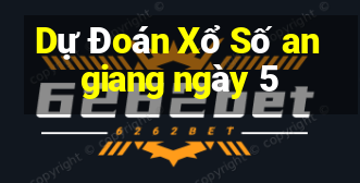 Dự Đoán Xổ Số an giang ngày 5