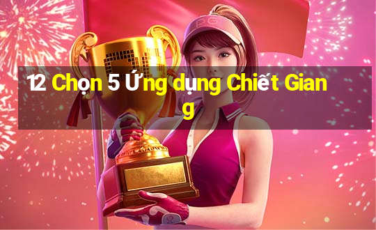 12 Chọn 5 Ứng dụng Chiết Giang