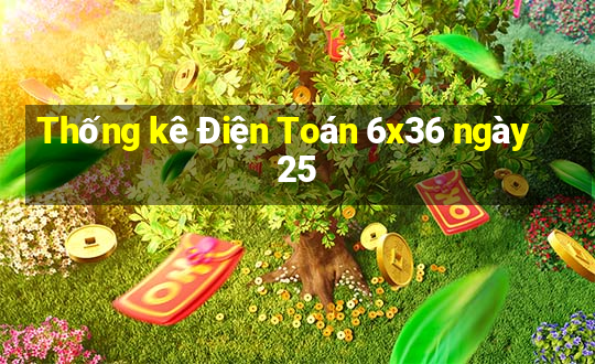 Thống kê Điện Toán 6x36 ngày 25