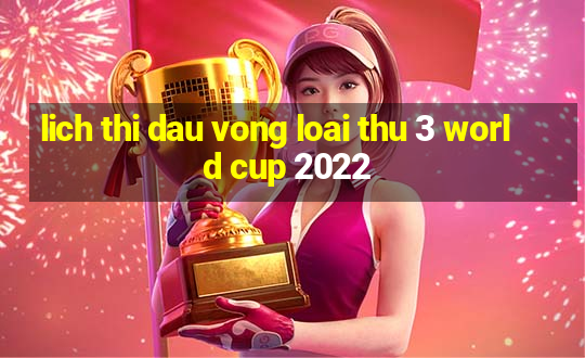 lich thi dau vong loai thu 3 world cup 2022