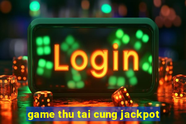 game thu tai cung jackpot