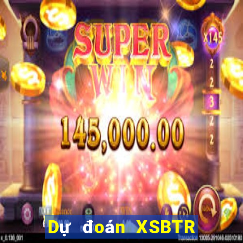 Dự đoán XSBTR Thứ 4