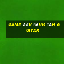 game 24h đánh đàn guitar