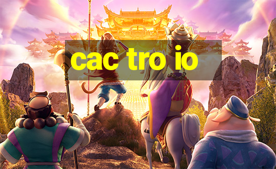 cac tro io