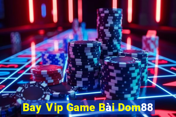 Bay Vip Game Bài Dom88