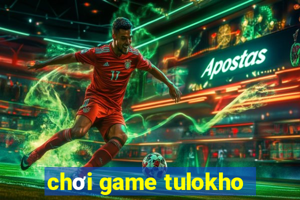 chơi game tulokho