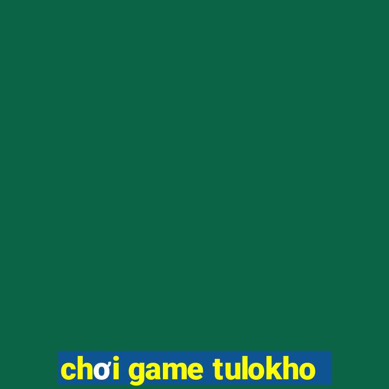 chơi game tulokho