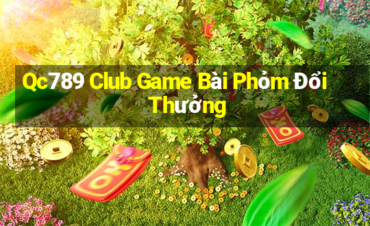 Qc789 Club Game Bài Phỏm Đổi Thưởng