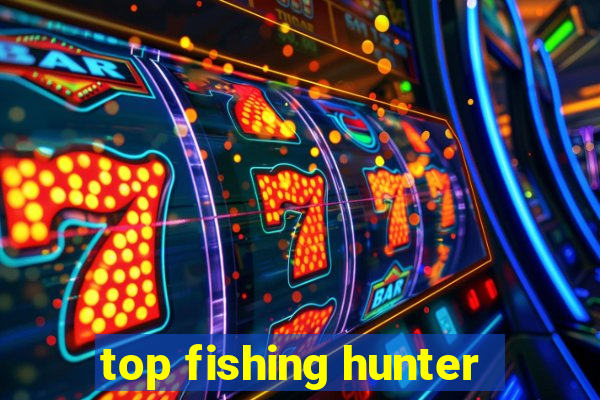 top fishing hunter