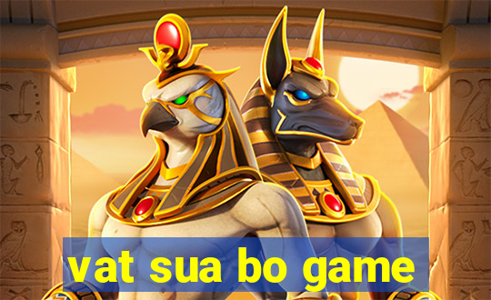 vat sua bo game