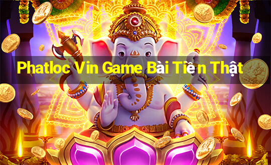 Phatloc Vin Game Bài Tiền Thật