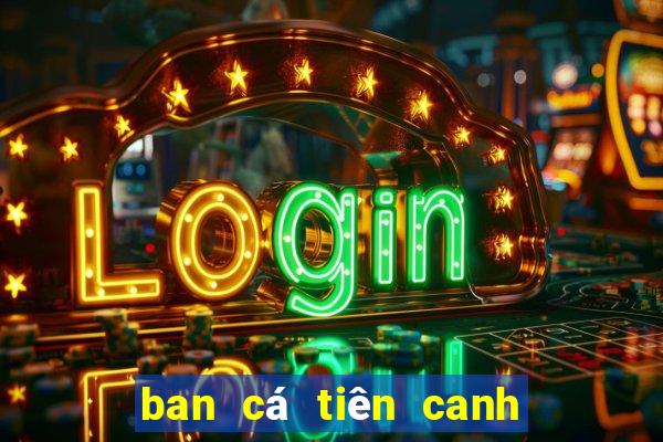 ban cá tiên canh đổi the cao