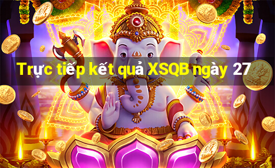 Trực tiếp kết quả XSQB ngày 27