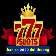 ban ca 2020 doi thuong