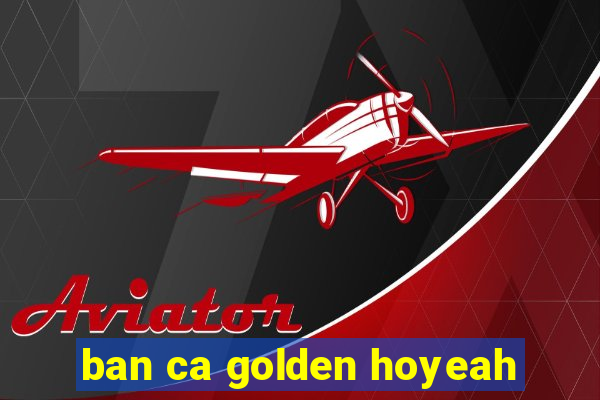 ban ca golden hoyeah