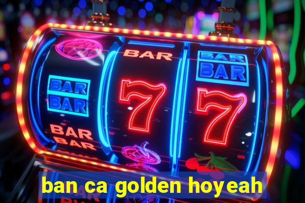 ban ca golden hoyeah