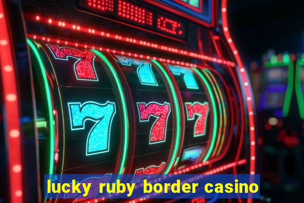 lucky ruby border casino