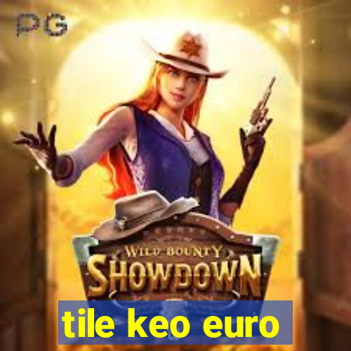 tile keo euro