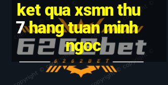 ket qua xsmn thu 7 hang tuan minh ngoc