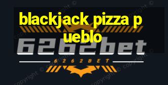 blackjack pizza pueblo