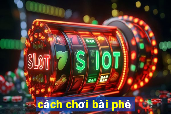 cách chơi bài phé