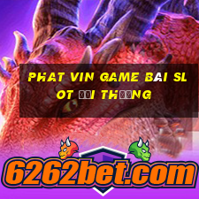 Phat Vin Game Bài Slot Đổi Thưởng