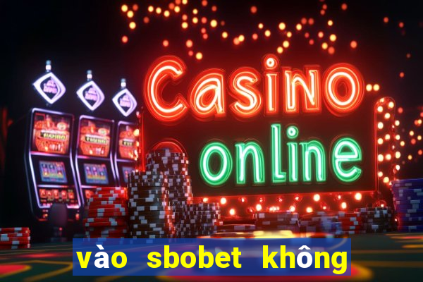 vào sbobet không bị chặn