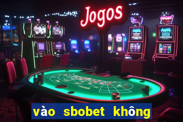 vào sbobet không bị chặn