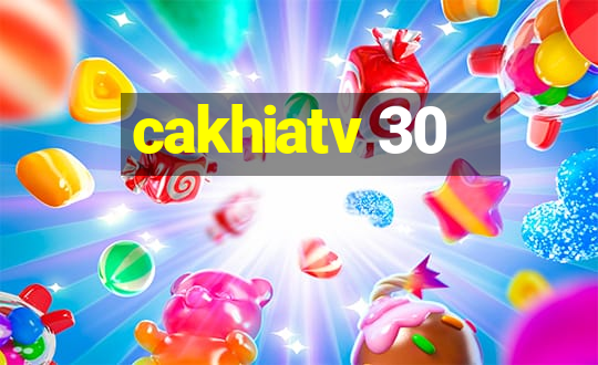 cakhiatv 30