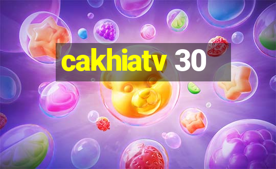 cakhiatv 30