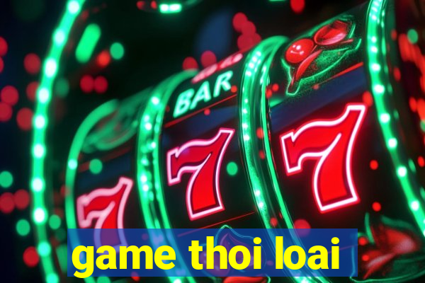 game thoi loai