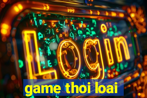 game thoi loai