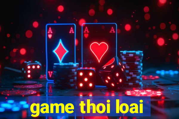 game thoi loai