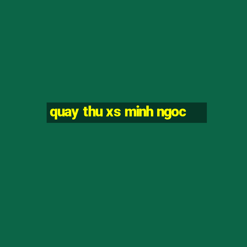 quay thu xs minh ngoc